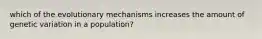 which of the evolutionary mechanisms increases the amount of genetic variation in a population?