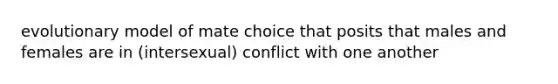 evolutionary model of mate choice that posits that males and females are in (intersexual) conflict with one another