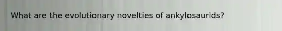 What are the evolutionary novelties of ankylosaurids?