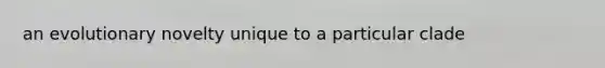 an evolutionary novelty unique to a particular clade