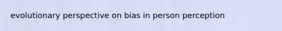 evolutionary perspective on bias in person perception