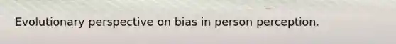 Evolutionary perspective on bias in person perception.