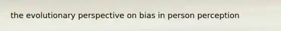 the evolutionary perspective on bias in person perception