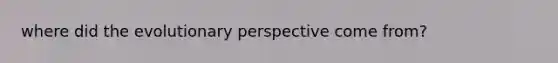 where did the evolutionary perspective come from?