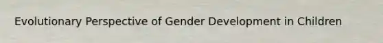 Evolutionary Perspective of Gender Development in Children