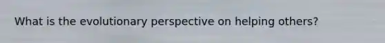What is the evolutionary perspective on helping others?