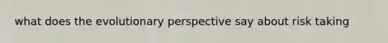 what does the evolutionary perspective say about risk taking