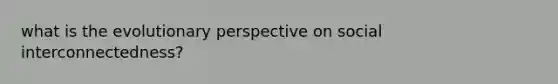 what is the evolutionary perspective on social interconnectedness?