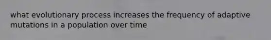 what evolutionary process increases the frequency of adaptive mutations in a population over time