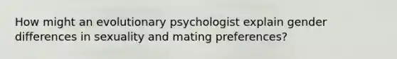 How might an evolutionary psychologist explain gender differences in sexuality and mating preferences?