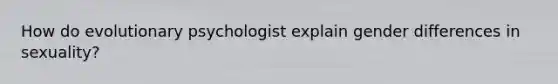 How do evolutionary psychologist explain gender differences in sexuality?