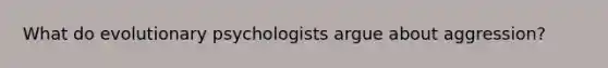 What do evolutionary psychologists argue about aggression?