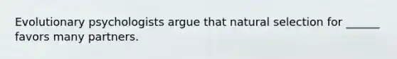 Evolutionary psychologists argue that natural selection for ______ favors many partners.