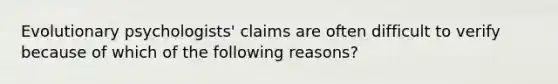 Evolutionary psychologists' claims are often difficult to verify because of which of the following reasons?