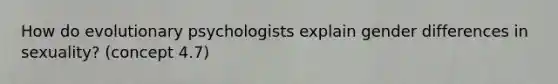 How do evolutionary psychologists explain gender differences in sexuality? (concept 4.7)