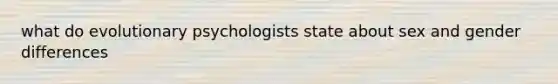 what do evolutionary psychologists state about sex and gender differences