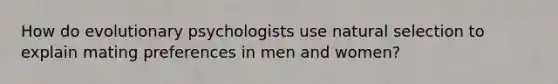 How do evolutionary psychologists use natural selection to explain mating preferences in men and women?