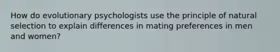 How do evolutionary psychologists use the principle of natural selection to explain differences in mating preferences in men and women?