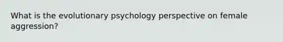 What is the evolutionary psychology perspective on female aggression?