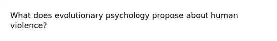 What does evolutionary psychology propose about human violence?