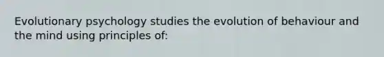 Evolutionary psychology studies the evolution of behaviour and the mind using principles of: