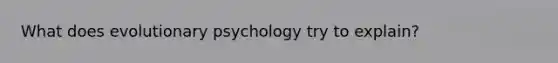 What does evolutionary psychology try to explain?