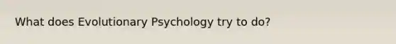 What does Evolutionary Psychology try to do?