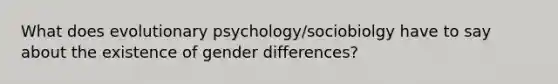 What does evolutionary psychology/sociobiolgy have to say about the existence of gender differences?