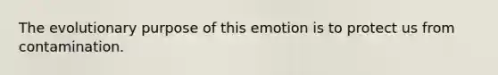 The evolutionary purpose of this emotion is to protect us from contamination.