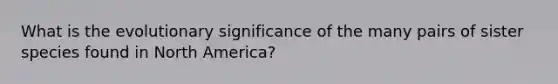 What is the evolutionary significance of the many pairs of sister species found in North America?