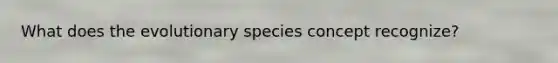 What does the evolutionary species concept recognize?