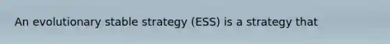 An evolutionary stable strategy (ESS) is a strategy that