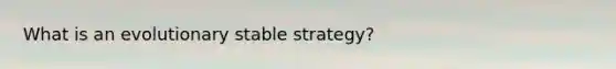 What is an evolutionary stable strategy?