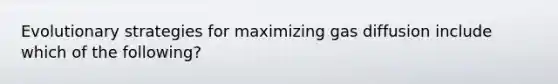 Evolutionary strategies for maximizing gas diffusion include which of the following?