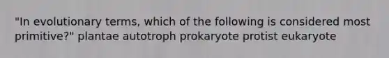 "In evolutionary terms, which of the following is considered most primitive?" plantae autotroph prokaryote protist eukaryote