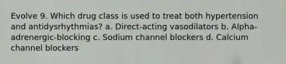 Evolve 9. Which drug class is used to treat both hypertension and antidysrhythmias? a. Direct-acting vasodilators b. Alpha-adrenergic-blocking c. Sodium channel blockers d. Calcium channel blockers