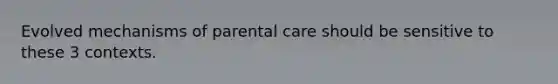 Evolved mechanisms of parental care should be sensitive to these 3 contexts.