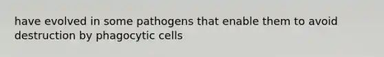 have evolved in some pathogens that enable them to avoid destruction by phagocytic cells