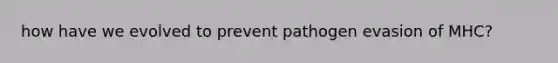 how have we evolved to prevent pathogen evasion of MHC?