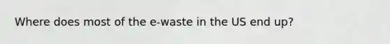 Where does most of the e-waste in the US end up?