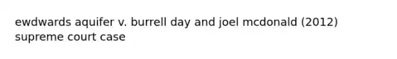 ewdwards aquifer v. burrell day and joel mcdonald (2012) supreme court case