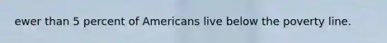 ewer than 5 percent of Americans live below the poverty line.