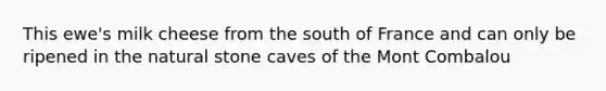 This ewe's milk cheese from the south of France and can only be ripened in the natural stone caves of the Mont Combalou
