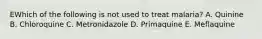 EWhich of the following is not used to treat malaria? A. Quinine B. Chloroquine C. Metronidazole D. Primaquine E. Meflaquine