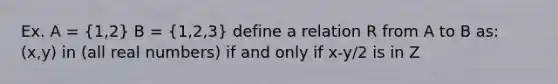 Ex. A = (1,2) B = (1,2,3) define a relation R from A to B as: (x,y) in (all real numbers) if and only if x-y/2 is in Z