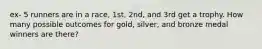 ex- 5 runners are in a race, 1st, 2nd, and 3rd get a trophy. How many possible outcomes for gold, silver, and bronze medal winners are there?