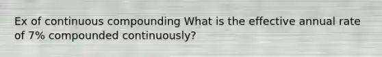 Ex of continuous compounding What is the effective annual rate of 7% compounded continuously?