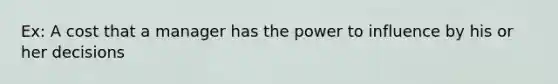 Ex: A cost that a manager has the power to influence by his or her decisions