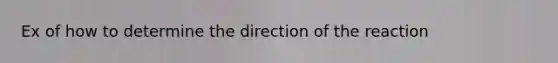 Ex of how to determine the direction of the reaction