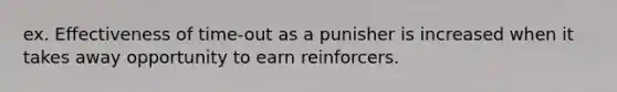 ex. Effectiveness of time-out as a punisher is increased when it takes away opportunity to earn reinforcers.